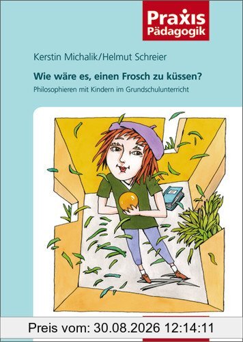 Praxis Pädagogik: Wie wäre es, einen Frosch zu küssen?: Philosophieren mit Kindern im Grundschulunterricht