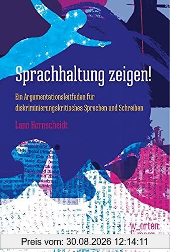 Sprachhaltung zeigen!: Ein Argumentationsleitfaden für diskriminierungskritisches Sprechen und Schreiben