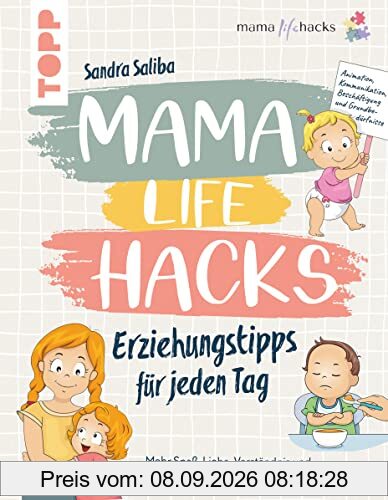 Mama Life Hacks – Erziehungstipps für jeden Tag: Mehr Spass, Liebe, Verständnis und weniger Stress für Mama, Papa und Kind