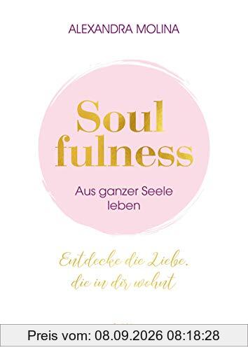 Soulfulness – aus ganzer Seele leben: Entdecke die Liebe, die in dir wohnt: Entdecke die Liebe, die in dir wohnt. Innere Balance finden - Intuition ... Mit Übungen, Meditationen & Praxis-Tipps.