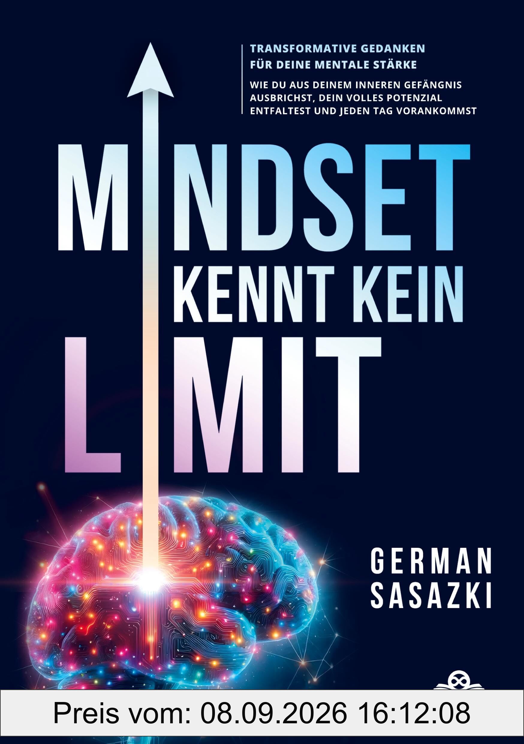 Mindset kennt kein Limit! Transformative Gedanken für deine mentale Stärke: Wie du aus deinem inneren Gefängnis ausbrichst, dein volles Potenzial entfaltest und jeden Tag vorankommst