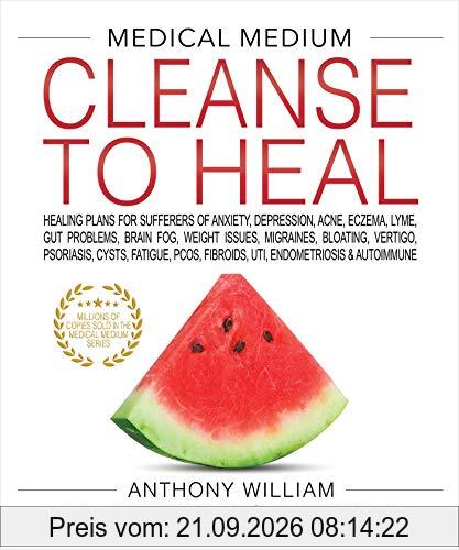 William, A: MEDICAL MEDIUM CLEANSE TO HEAL: Healing Plans for Sufferers of Anxiety, Depression, Acne, Eczema, Lyme, Gut Problems, Brain …