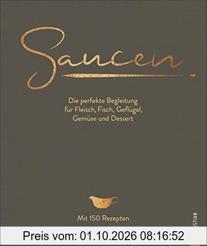 Kochbuch: Saucen - Die perfekte Begleitung für Fleisch, Fisch, Geflügel, Gemüse und Dessert. Das neue und moderne Standardwerk mit 150 …