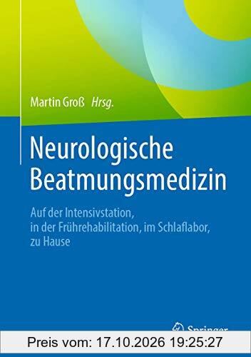 Neurologische Beatmungsmedizin: Auf der Intensivstation, in der Frührehabilitation, im Schlaflabor, zu Hause