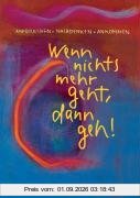 Wenn nichts mehr geht, dann geh!: Aufbrechen-Nachdenken-Ankommen
