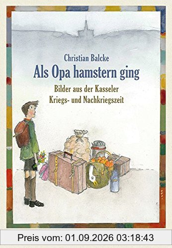 Als Opa hamstern ging: Bilder aus der Kasseler Kriegs- und Nachkriegszeit