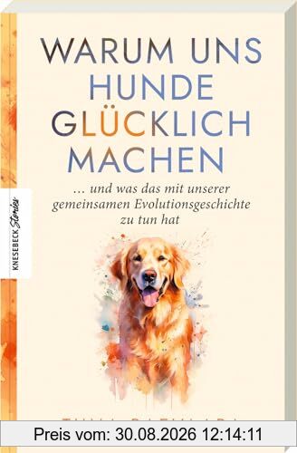 Warum uns Hunde glücklich machen: ... und was das mit unserer gemeinsamen Evolutionsgeschichte zu tun hat