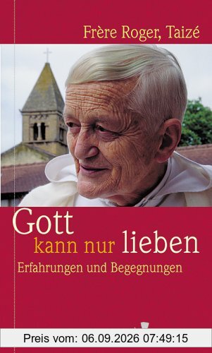 Gott kann nur lieben: Erfahrungen und Begegnungen