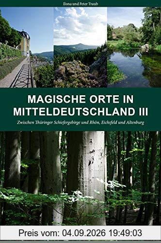 Magische Orte in Mitteldeutschland III: Zwischen Thüringer Schiefergebirge und Rhön, Eichsfeld und Altenburg