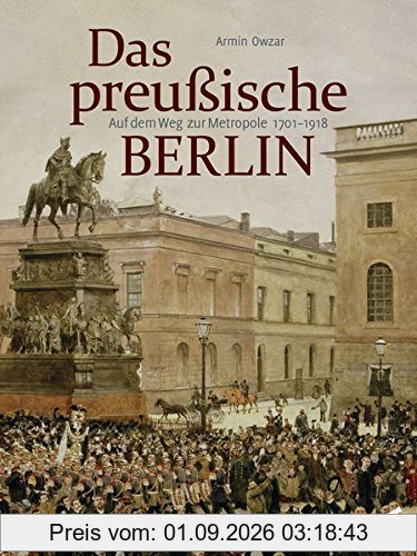 Das preußische Berlin: Auf dem Weg zur Metropole 1701 - 1918