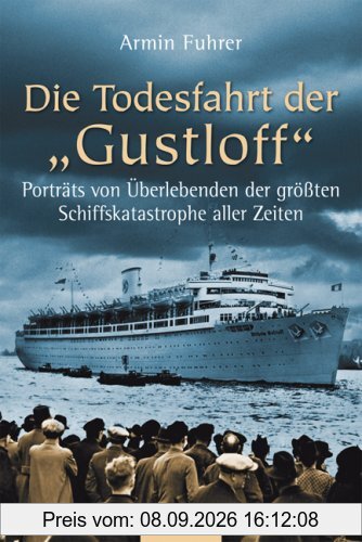 Die Todesfahrt der Gustloff: Porträts von Überlebenden der größten Schiffskatastrophe aller Zeiten