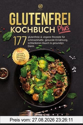 glutenfrei Kochbuch plus: 177 glutenfreie & vegane Rezepte für schmackhafte, gesunde Ernährung, schlankeren Bauch & gesunden Darm. plus Nährwerte, Nährstoffe & Affirmation für positives Mindset