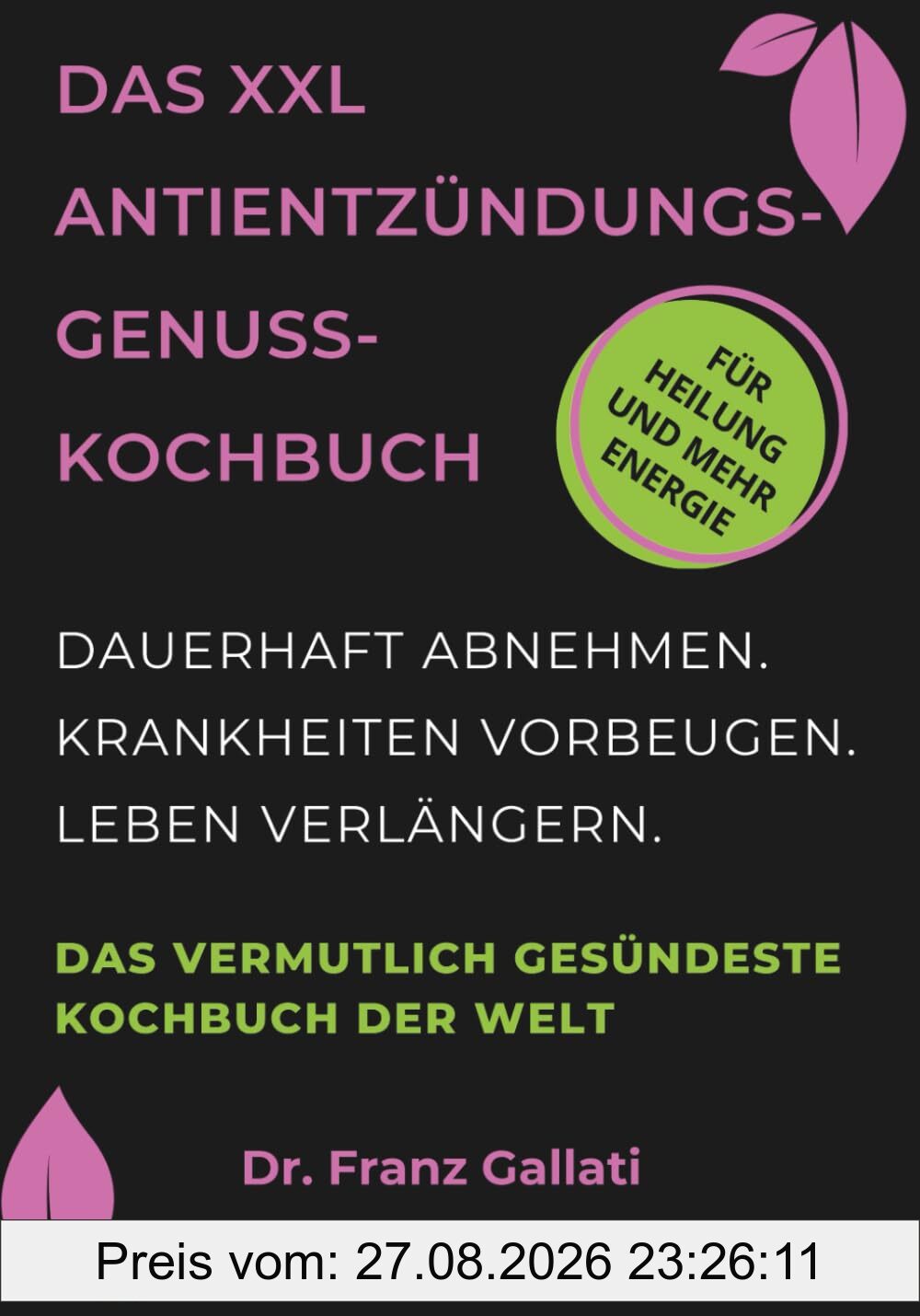 DAS XXL ANTIENTZÜNDUNGS-GENUSS-KOCHBUCH: Das vermutlich gesündeste Kochbuch der Welt. Dauerhaft abnehmen. Krankheiten vorbeugen. Leben verlängern. Perfektes Geschenk.