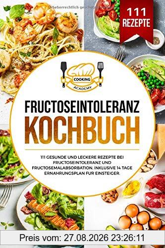 Fructoseintoleranz Kochbuch: 111 gesunde und leckere Rezepte bei Fructoseintoleranz und Fructosemalabsorbation. Inklusive 14 Tage Ernährungsplan für Einsteiger.