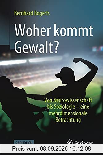 Woher kommt Gewalt?: Erklärungen aus Neurowissenschaften, Psychologie, Soziologie & Co