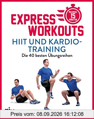Express-Workouts – HIIT und Kardiotraining: Die 40 besten Übungsreihen. Maximal 15 Minuten
