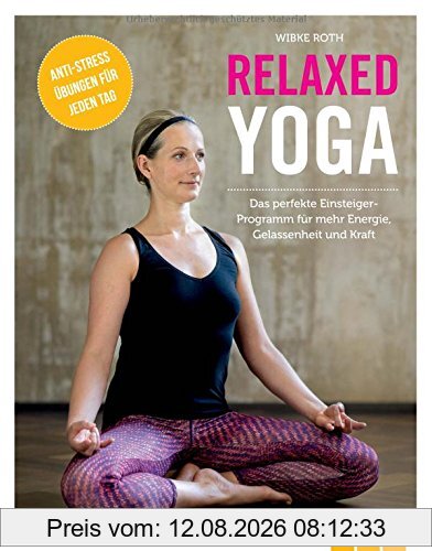 Wibke Roth Relaxed Yoga, Das Perfekte Einsteiger-Programm Für Mehr Energie, Gelassenheit Und Kraft