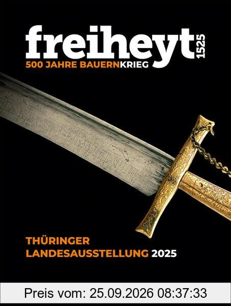 freiheyt 1525: 500 Jahre Bauernkrieg - Katalog zur Thüringer Landesausstellung in den Mühlhäuser Museen 26. April – 19. Oktober 2025