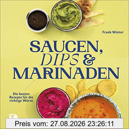 Saucen, Dips und Marinaden: Die besten Rezepte für die richtige Würze