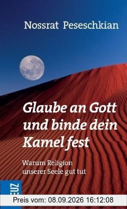 Glaube an Gott und binde dein Kamel fest: Warum Religion unserer Seele gut tut