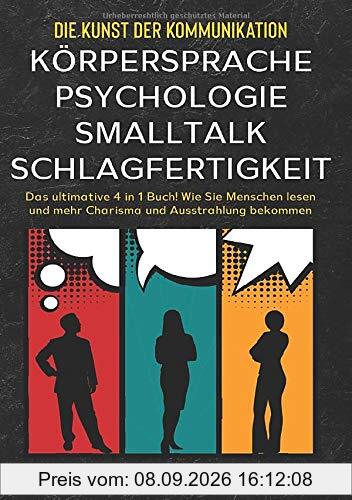 Die Kunst der Kommunikation mit KÖRPERSPRACHE | PSYCHOLOGIE | SMALLTALK | SCHLAGFERTIGKEIT: Das ultimative 4 in 1 Buch! Wie Sie Menschen lesen und mehr Charisma und Ausstrahlung bekommen