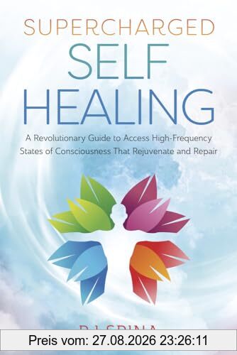 Supercharged Self-healing: A Revolutionary Guide to Access High-frequency States of Consciousness That Rejuvenate and Repair
