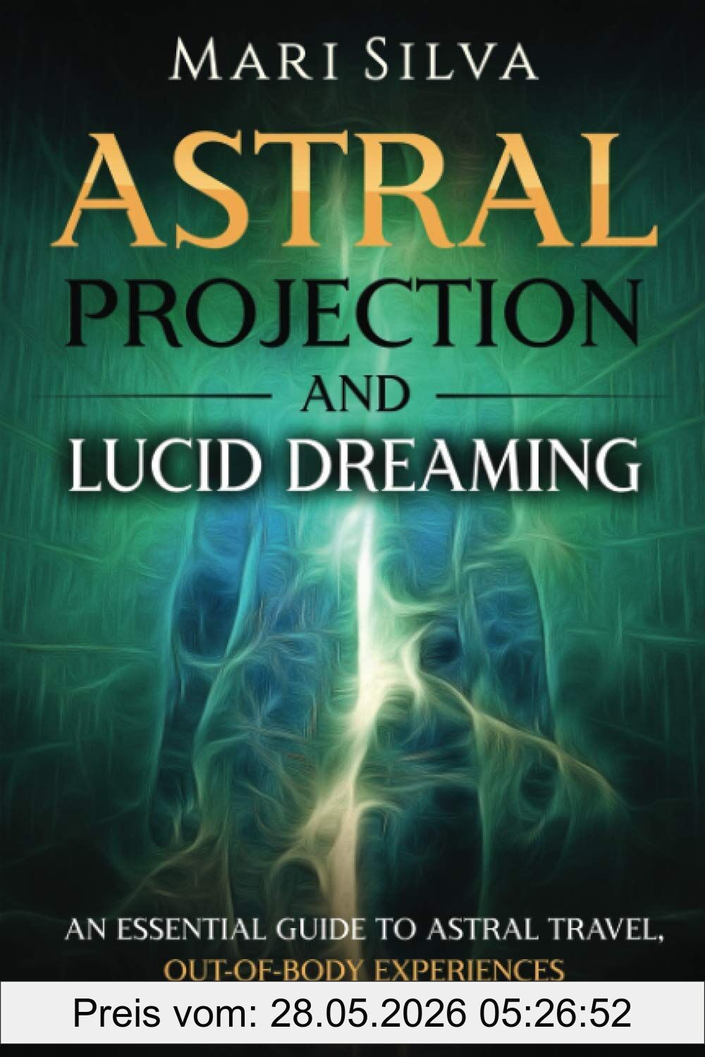 Mari Silva Astral Projection And Lucid Dreaming, An Essential Guide To Astral Travel, Out-Of-Body Experiences And Controlling Your Dreams (Spiritual Abilities)