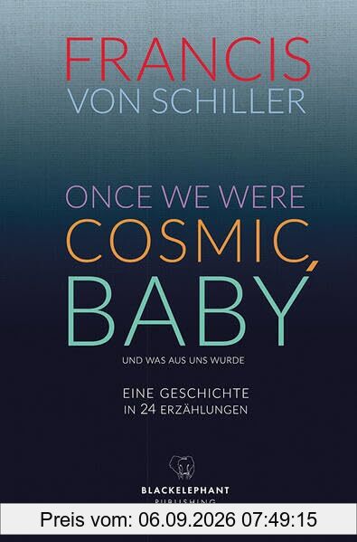 ONCE WE WERE COSMIC, BABY: – und was aus uns wurde Eine Geschichte in vierundzwanzig Erzählungen
