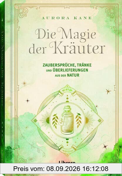 Die Magie der Kräuter: Zaubersprüche, Tränke und Überlieferungen aus der Natur
