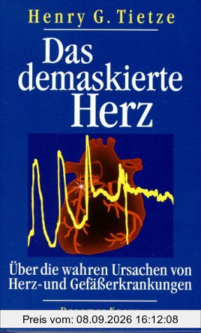 Das demaskierte Herz. Die wahren Ursachen von Herz- und Gefäßerkrankungen