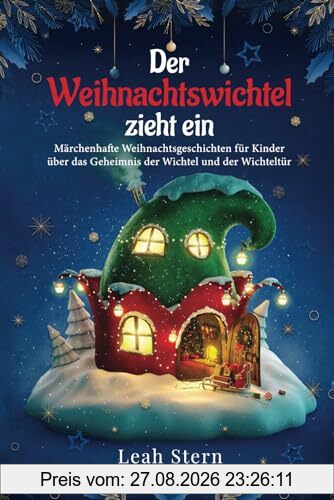 Der Weihnachtswichtel zieht ein: Märchenhafte Weihnachtsgeschichten für Kinder über das Geheimnis der Wichtel und der Wichteltür