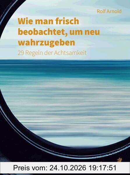 Wie man frisch beobachtet, um neu wahrzugeben: 29 Regeln der Achtsamkeit (Fachbücher für jede:n)