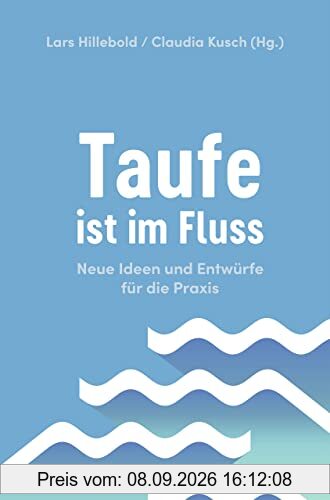 Taufe ist im Fluss: Neue Ideen und Entwürfe für die Praxis