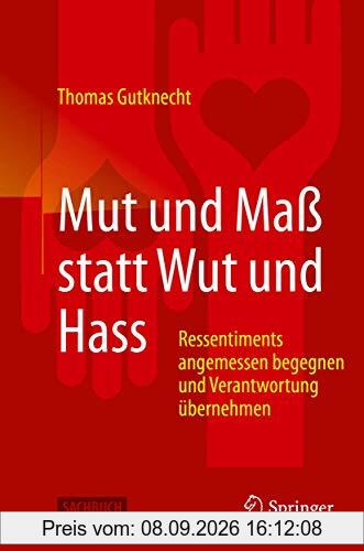Mut und Maß statt Wut und Hass: Ressentiments angemessen begegnen und Verantwortung übernehmen