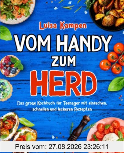 Vom Handy zum Herd: Das große Kochbuch für Teenager mit einfachen, schnellen und leckeren Rezepten