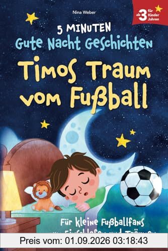 Timos Traum vom Fußball: 5 Minuten Gute Nacht Geschichten für kleine Fußballfans zum Einschlafen und Träumen - für Kinder ab 3 Jahren