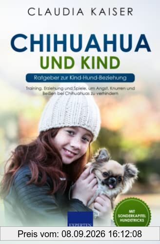 Chihuahua und Kind - Ratgeber zur Kind-Hund-Beziehung: Training, Erziehung und Spiele, um Angst, Knurren und Beißen bei Chihuahuas zu verhindern