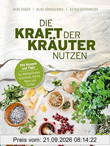 Die Kraft der Kräuter nutzen. 350 Rezepte und Tipps für Wohlbefinden, Schönheit, Küche, Haus und Garten