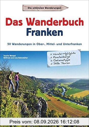 Wanderführer Franken: Das Wanderbuch Franken. 50 Wanderungen in Ober-, Mittel- und Unterfranken. Tagesausflüge Altmühltal, Fränkischen Seenland, Spessart, Fränkische Schweiz und Mainfranken.
