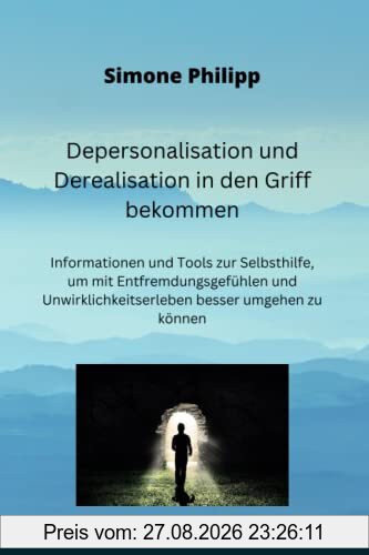 Depersonalisation und Derealisation in den Griff bekommen: Informationen und Tools zur Selbsthilfe, um mit Entfremdungsgefühlen und Unwirklichkeitserleben besser umgehen zu können