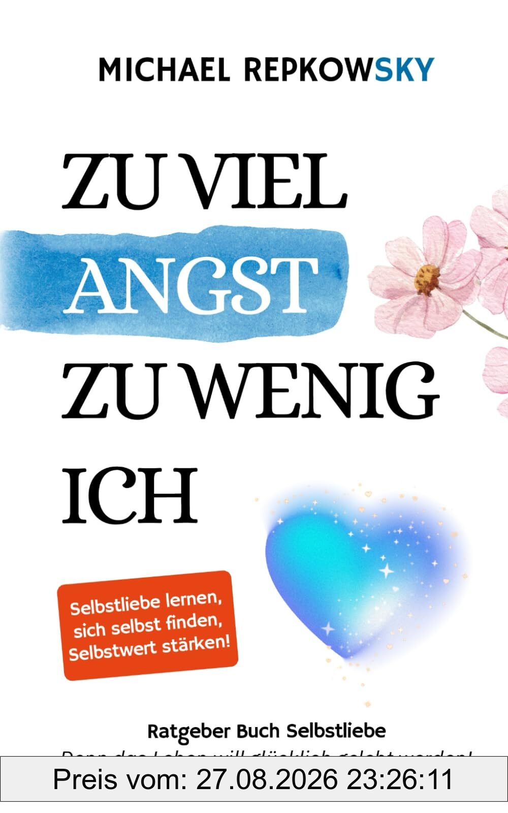 Zu viel Angst, zu wenig Ich - Ratgeber Buch Selbstliebe: Selbstliebe lernen, sich selbst finden, Selbstwert stärken - Denn das Leben will glücklich gelebt werden!