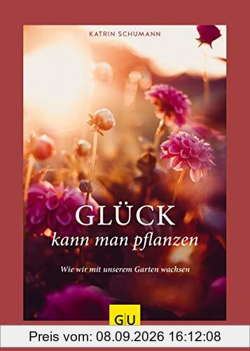 Glück kann man pflanzen: Wie wir mit unserem Garten wachsen (GU Garten Extra)