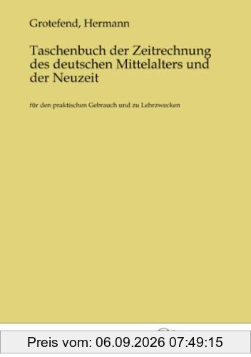 Taschenbuch der Zeitrechnung des deutschen Mittelalters und der Neuzeit: für den praktischen Gebrauch und zu Lehrzwecken