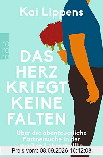 Das Herz kriegt keine Falten: Über die abenteuerliche Partnersuche in der zweiten Lebenshälfte