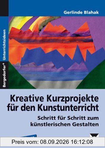 Kreative Kurzprojekte für den Kunstunterricht: Schritt für Schritt zum künstlerischen Gestalten. 5. - 10. Klasse