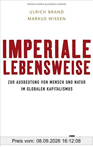 Imperiale Lebensweise: Zur Ausbeutung von Mensch und Natur in Zeiten des globalen Kapitalismus