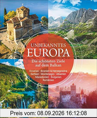 Bildband: Unbekanntes Europa. Die schönsten Ziele auf dem Balkan. Eine spannende Reise in die noch unentdeckte Region. Ein Reiseführer nach Kroatien, Bulgarien, Rumänien, Serbien, Albanien u.v.m.