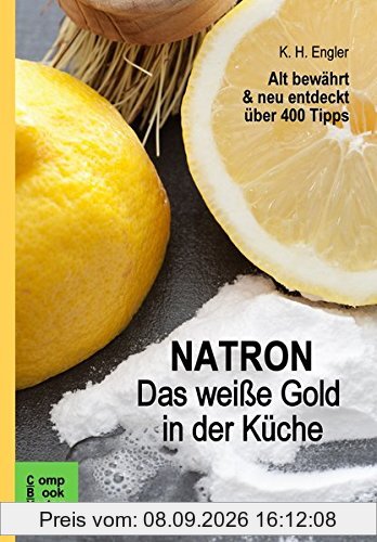 Natron - Das weiße Gold in der Küche: Alt bewährt & neu entdeckt. über 400 Tipps