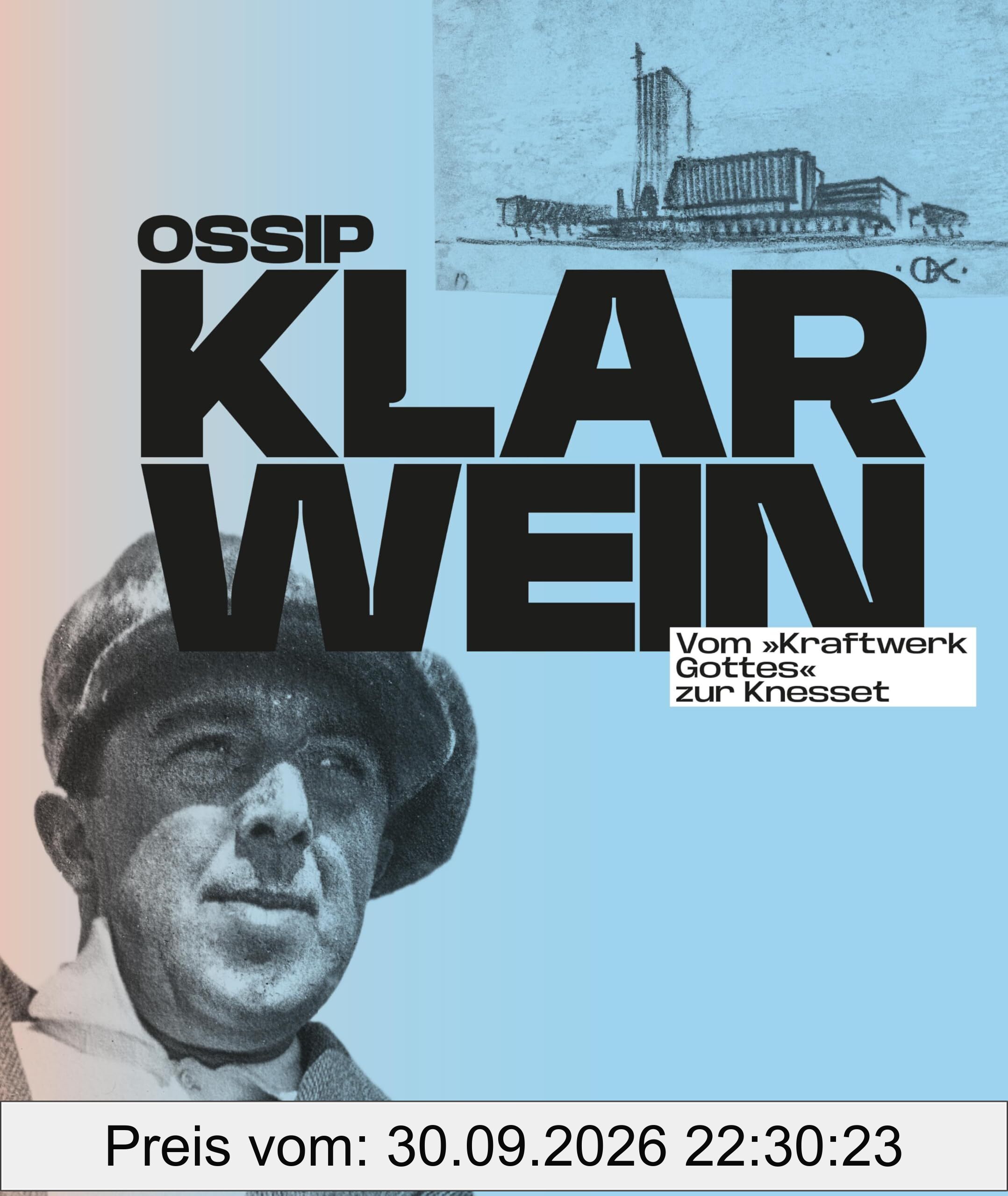 Ossip Klarwein: Vom »Kraftwerk Gottes« zur Knesset [Deutsche Ausgabe]: Erste umfassende Monografie über sein Gesamtwerk