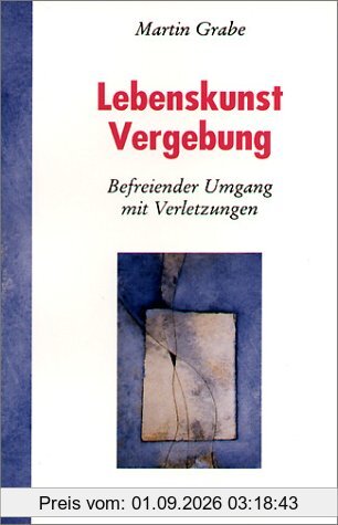 Lebenskunst Vergebung. Befreiender Umgang mit Verletzungen
